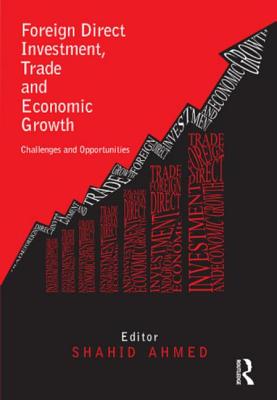 Foreign Direct Investment, Trade and Economic Growth: Challenges and Opportunities - Ahmed, Shahid (Editor)