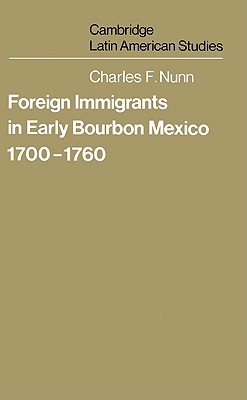 Foreign Immigrants in Early Bourbon Mexico, 1700-1760 - Nunn, Charles F.