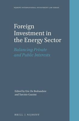Foreign Investment in the Energy Sector: Balancing Private and Public Interests - de Brabandere, Eric (Editor), and Gazzini, Tarcisio (Editor)