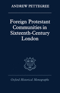 Foreign Protestant Communities in Sixteenth-Century London