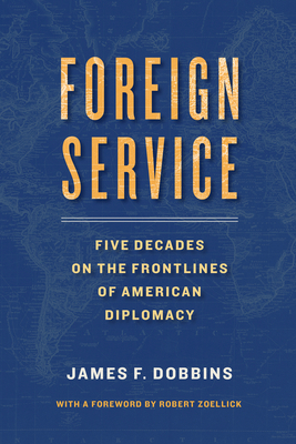 Foreign Service: Five Decades on the Frontlines of American Diplomacy - Dobbins, James, and Zoellick, Robert (Foreword by)