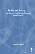 Foreigners Among Us: Alterity and the Making of Ancient Maya Societies