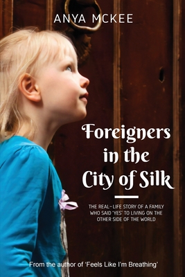 Foreigners in the City of Silk: The real-life story of a family who said 'yes' to living on the other side of the world - McKee, Anya, and McKee, Jeffrey (Contributions by)