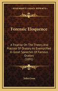 Forensic Eloquence: A Treatise on the Theory and Practice of Oratory as Exemplified in Great Speeches of Famous Orators (1891)