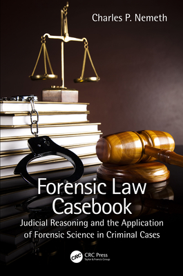 Forensic Law Casebook: Judicial Reasoning and the Application of Forensic Science in Criminal Cases - Nemeth, Charles P