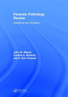 Forensic Pathology Review: Questions and Answers - Wayne, MD, John M., and Schandl, Cynthia A., and Presnell, MD, S. Erin