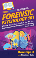 Forensic Psychology 101: A Quick Guide That Teaches You the Top Key Lessons about Forensic Psychology from A to Z