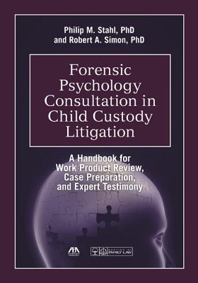 Forensic Psychology Consultation in Child Custody Litigation: A Handbook for Work Product Review, Case Preparation, and Expert Testimony [with Cdrom] - Stahl, Philip M, Dr., Ph.D., and Simon, Robert A