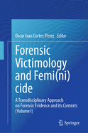 Forensic Victimology and Femi(ni)cide: A Transdisciplinary Approach on Forensic Evidence and its Contexts (Volume I)