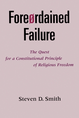 Foreordained Failure: The Quest for a Constitutional Principle of Religious Freedom - Smith, Steven D