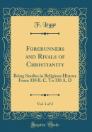 Forerunners and Rivals of Christianity, Vol. 1 of 2: Being Studies in Religious History from 330 B. C. to 330 A. D (Classic Reprint)