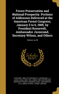 Forest Preservation and National Prosperity. Portions of Addresses Delivered at the American Forest Congress, January 2 to 6, 1905, by President Roosevelt, Ambassador Jusserand, Secretary Wilson, and Others; Volume No.35