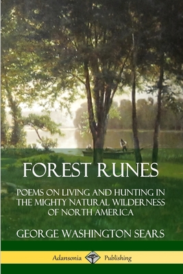 Forest Runes: Poems on Living and Hunting in the Mighty Natural Wilderness of North America - Sears, George Washington