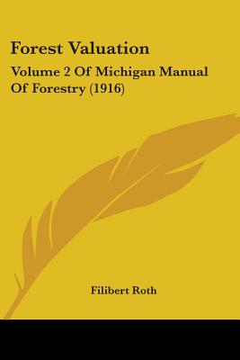 Forest Valuation: Volume 2 Of Michigan Manual Of Forestry (1916) - Roth, Filibert