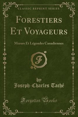 Forestiers Et Voyageurs: Moeurs Et Lgendes Canadiennes (Classic Reprint) - Tache, Joseph-Charles