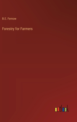 Forestry for Farmers - Fernow, B E