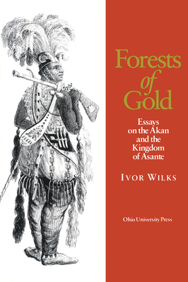 Forests of Gold: Essays on the Akan and the Kingdom of Asante - Wilks, Ivor