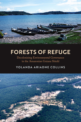 Forests of Refuge: Decolonizing Environmental Governance in the Amazonian Guiana Shield - Collins, Yolanda Ariadne, Dr.