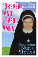 Forever and Ever, Amen: Becoming a Nun in the Sixties - Jackowski, Karol, Sister