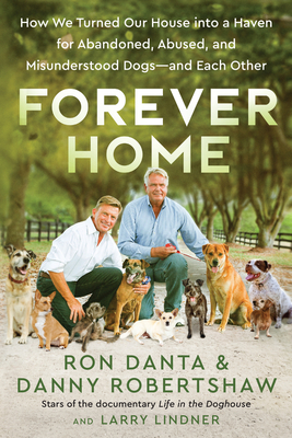 Forever Home: How We Turned Our House Into a Haven for Abandoned, Abused, and Misunderstood Dogs--And Each Other - Danta, Ron, and Robertshaw, Danny, and Lindner, Larry