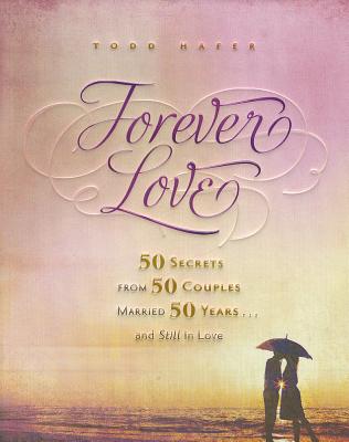 Forever Love: 50 Secrets from 50 Couples Married 50 Years - Hafer, Todd