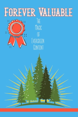 Forever Valuable: The Magic of Evergreen Content - King, Joshua