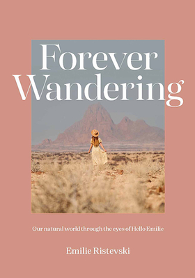Forever Wandering: Hello Emilie's Guide to Reconnecting with Our Natural World - Ristevski, Emilie