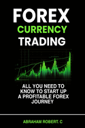Forex Currency Trading: All you need to know to start up a profitable forex trading journey