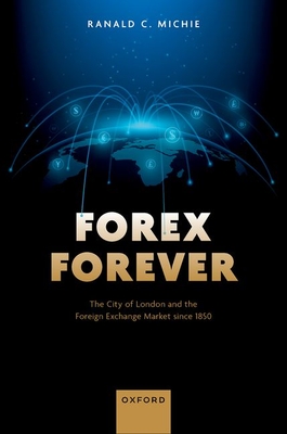 Forex Forever: The City of London and the Foreign Exchange Market since 1850 - Michie, Ranald C.