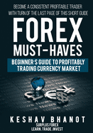 FOREX MUST-HAVES Beginner's Guide to Profitably Trading Currency Market: Become a consistent profitable trader with turn of the last page of this short guide