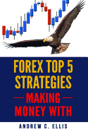 Forex Top 5 Strategies: A Step by Step Guide to Currency Trading: How to be a Successful Part-Time Forex Trader