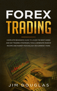 Forex Trading: Complete Beginners Guide to Learn the Best Swing and Day Trading Strategies, Tools, Generate Passive Income and Market Psychology on Currency Pairs