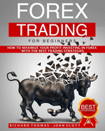 Forex Trading for Beginners: How to Maximize your Profit Investing in Forex with the Best Trading Strategies