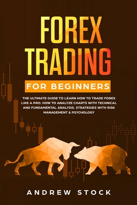 Forex Trading for Beginners: The Ultimate Guide to Learn How to Trade Forex like a PRO. How to Analyze Charts with Technical and Fundamental Analysis, Strategies with Risk Management & Psychology - Stock, Andrew