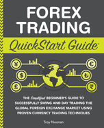 Forex Trading QuickStart Guide: "The Simplified Beginner's Guide to Successfully Swing and Day Trading the Global Foreign Exchange Market Using Proven Currency Trading Techniques "