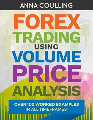 Forex Trading Using Volume Price Analysis: Over 100 worked examples in all timeframes - Coulling, Anna