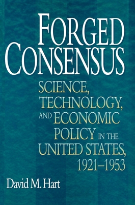 Forged Consensus: Science, Technology, and Economic Policy in the United States, 1921-1953 - Hart, David M