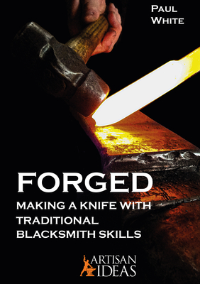 Forged: Making a Knife with Traditional Blacksmith Skills - White, Paul