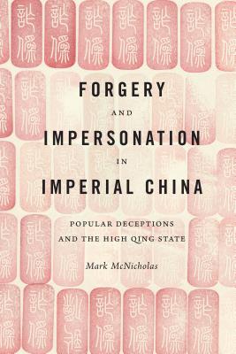 Forgery and Impersonation in Imperial China: Popular Deceptions and the High Qing State - McNicholas, Mark