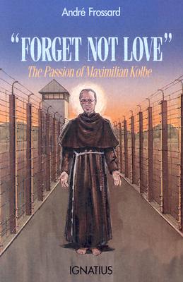 Forget Not Love: The Passion of Maximilian Kolbe - Frossard, Andre