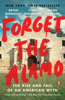 Forget the Alamo: The Rise and Fall of an American Myth - Burrough, Bryan, and Tomlinson, Chris, and Stanford, Jason
