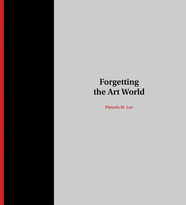 Forgetting the Art World - Lee, Pamela M