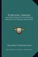 Forging Ahead: The True Story Of The Upward Progress Of Thomas James Wise - Partington, Wilfred