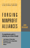 Forging Nonprofit Alliances: A Comprehensive Guide to Enhancing Your Mission Through Joint Ventures & Partnerships, Management Service Organizations, Parent Corporations, and Mergers