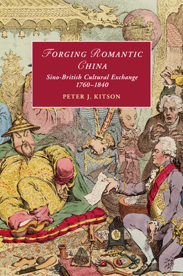 Forging Romantic China: Sino-British Cultural Exchange 1760-1840 - Kitson, Peter J.