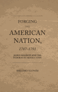 Forging the American Nation, 1787-1791: James Madison and the Federalist Revolution