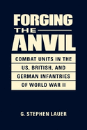 Forging the Anvil: Combat Units in the Us, British, and German Infanteries of World War II