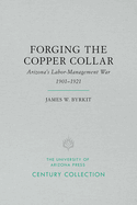 Forging the Copper Collar: Arizona's Labor-Management War of 1901-1921