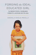 Forging the Ideal Educated Girl: The Production of Desirable Subjects in Muslim South Asia