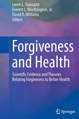 Forgiveness and Health: Scientific Evidence and Theories Relating Forgiveness to Better Health - Toussaint, Loren (Editor), and Worthington, Everett (Editor), and Williams, David R, Professor (Editor)